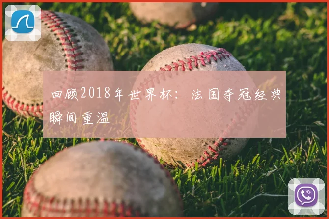 回顾2018年世界杯：法国夺冠经典瞬间重温