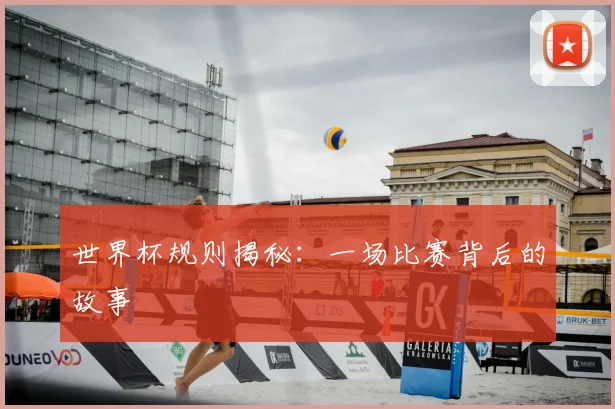 世界杯规则揭秘：一场比赛背后的故事