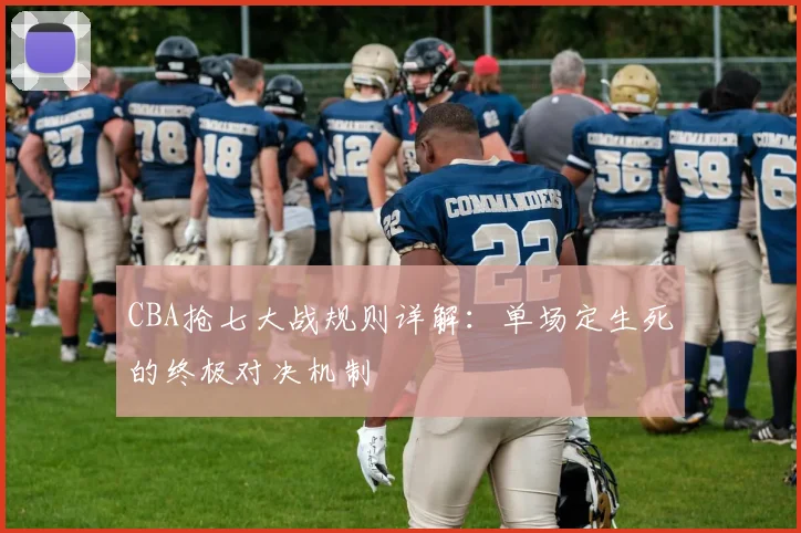 CBA抢七大战规则详解：单场定生死的终极对决机制