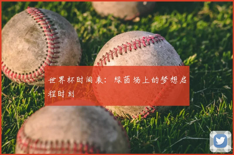 世界杯时间表：绿茵场上的梦想启程时刻