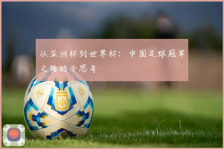 从亚洲杯到世界杯:中国足球冠军之路的冷思考