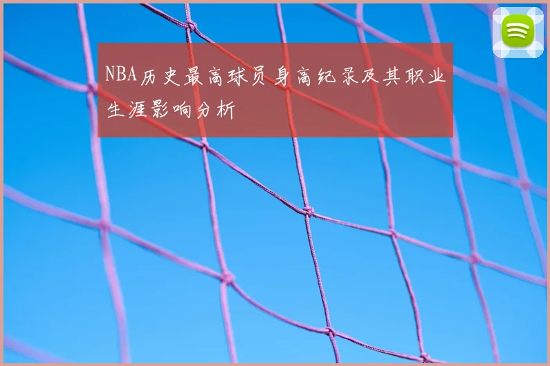 NBA历史最高球员身高纪录及其职业生涯影响分析