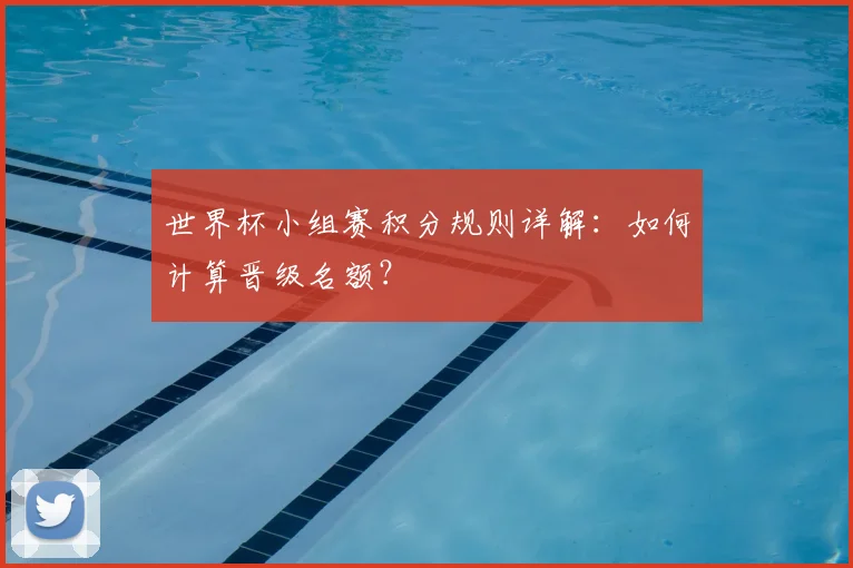 世界杯小组赛积分规则详解：如何计算晋级名额？