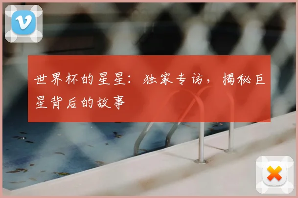 世界杯的星星：独家专访，揭秘巨星背后的故事