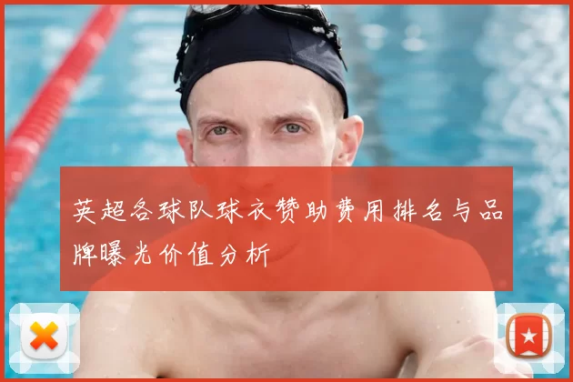 英超各球队球衣赞助费用排名与品牌曝光价值分析
