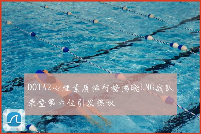 DOTA2心理素质排行榜揭晓LNG战队荣登第六位引发热议