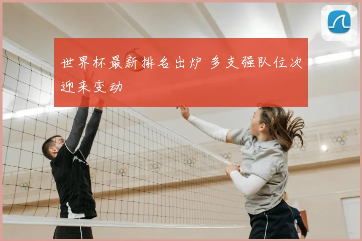 世界杯最新排名出炉 多支强队位次迎来变动