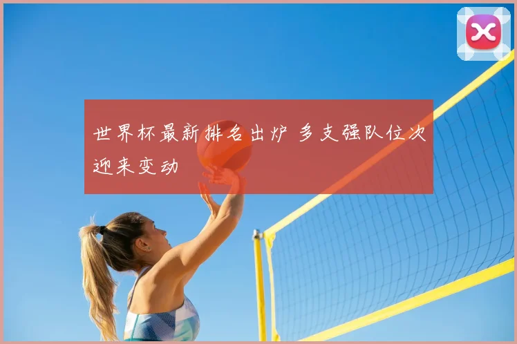 世界杯最新排名出炉 多支强队位次迎来变动