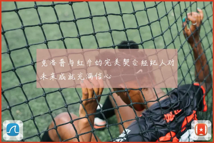 克洛普与红牛的完美契合经纪人对未来成就充满信心