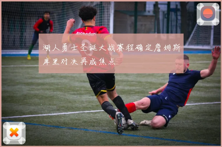 湖人勇士圣诞大战赛程确定詹姆斯库里对决再成焦点