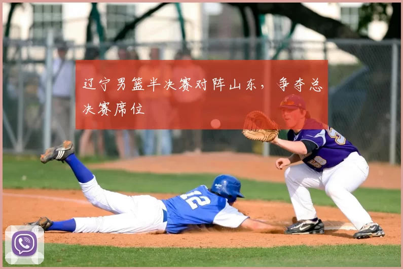 辽宁男篮半决赛对阵山东，争夺总决赛席位