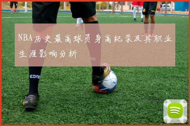 NBA历史最高球员身高纪录及其职业生涯影响分析