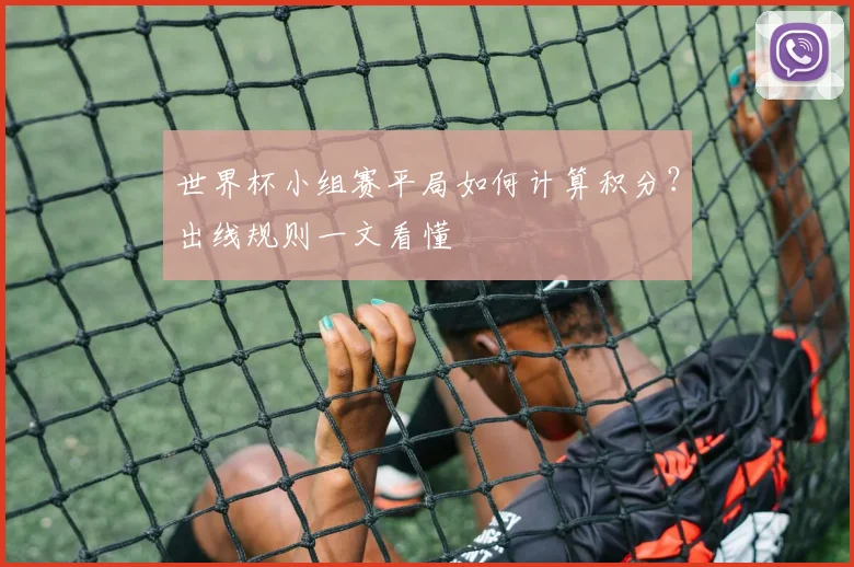 世界杯小组赛平局如何计算积分？出线规则一文看懂