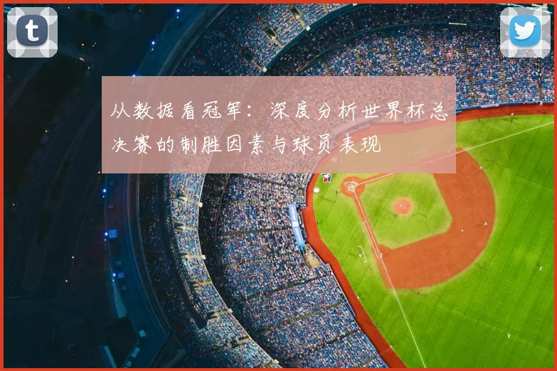 从数据看冠军：深度分析世界杯总决赛的制胜因素与球员表现