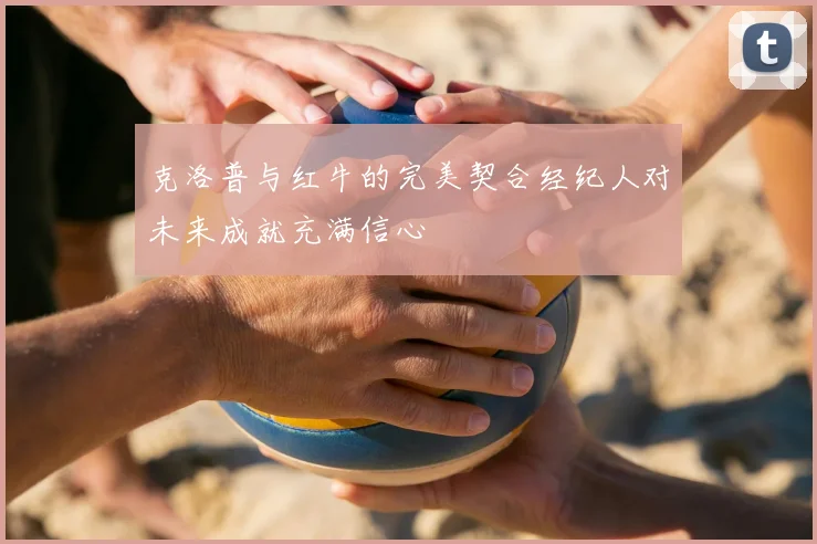 克洛普与红牛的完美契合经纪人对未来成就充满信心