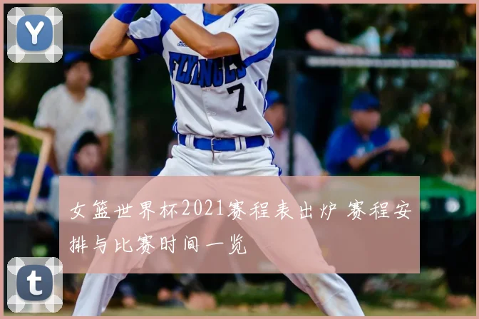 女篮世界杯2021赛程表出炉 赛程安排与比赛时间一览