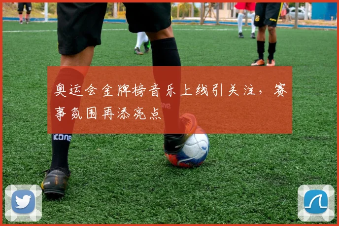奥运会金牌榜音乐上线引关注，赛事氛围再添亮点