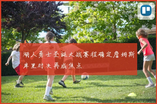 湖人勇士圣诞大战赛程确定詹姆斯库里对决再成焦点