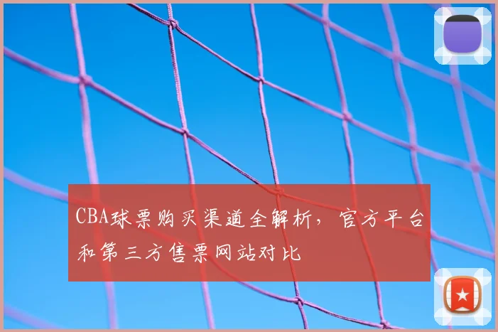 CBA球票购买渠道全解析，官方平台和第三方售票网站对比