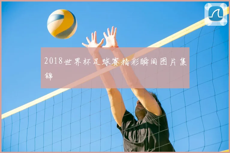 2018世界杯足球赛精彩瞬间图片集锦