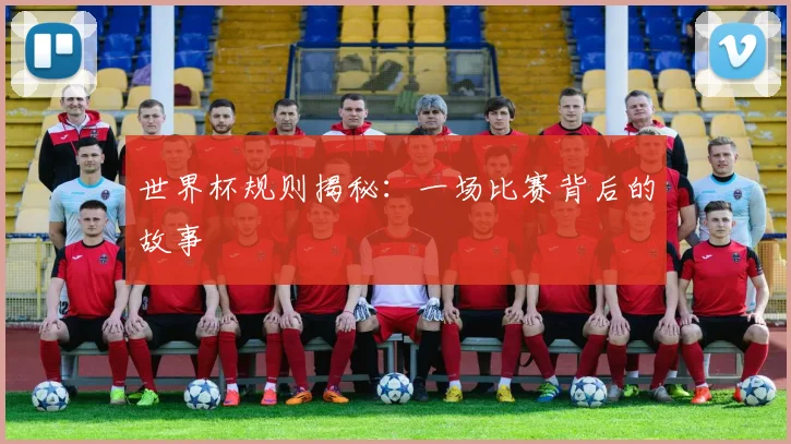 世界杯规则揭秘：一场比赛背后的故事
