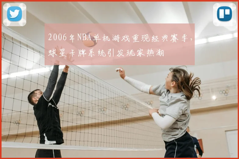2006年NBA单机游戏重现经典赛季，球星卡牌系统引发玩家热潮