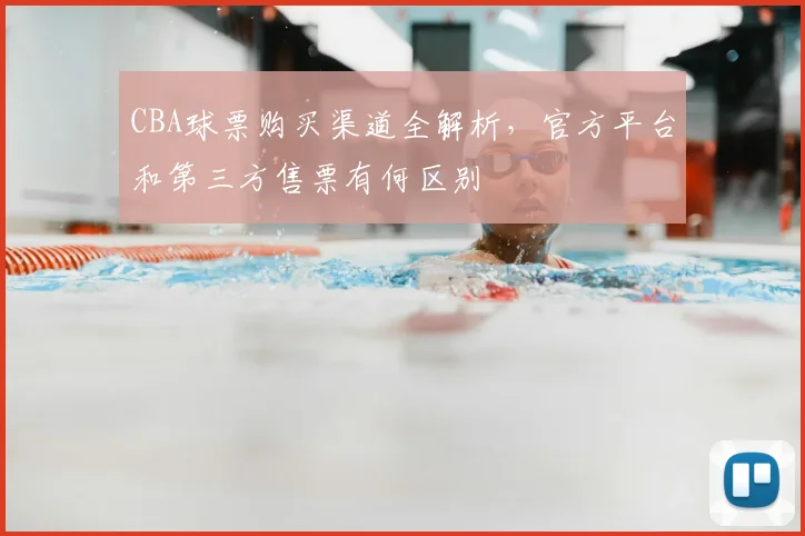 CBA球票购买渠道全解析，官方平台和第三方售票有何区别