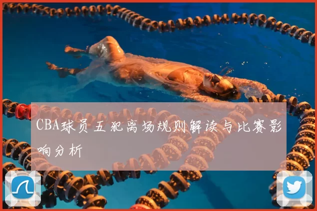 CBA球员五犯离场规则解读与比赛影响分析