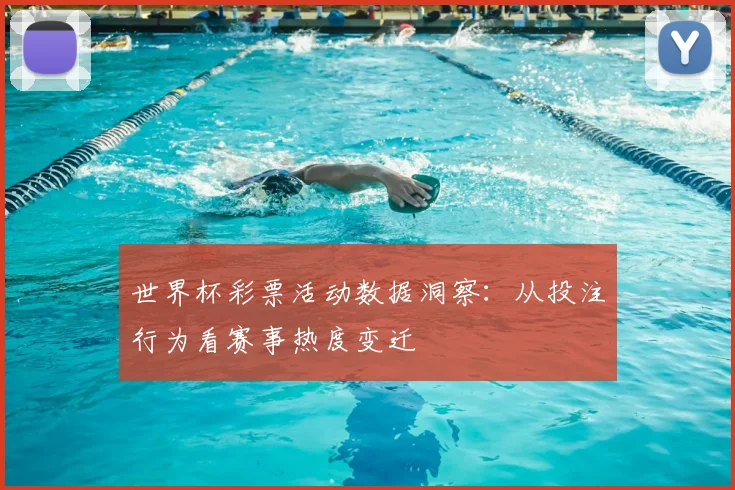 世界杯彩票活动数据洞察：从投注行为看赛事热度变迁