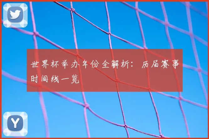 世界杯举办年份全解析:历届赛事时间线一览