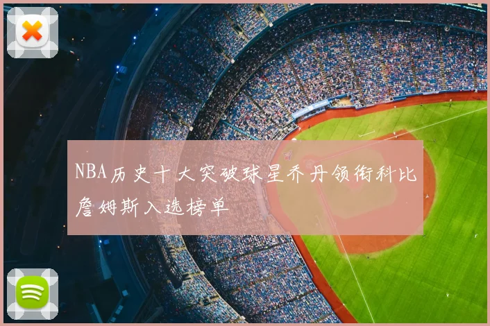 NBA历史十大突破球星乔丹领衔科比詹姆斯入选榜单