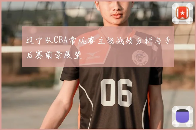 辽宁队CBA常规赛主场战绩分析与季后赛前景展望