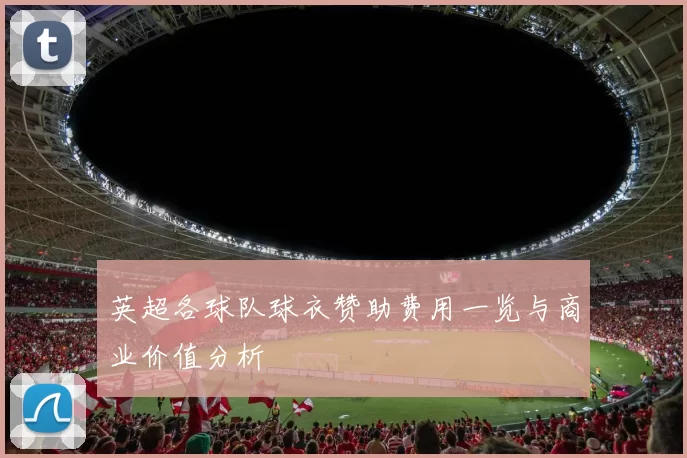 英超各球队球衣赞助费用一览与商业价值分析