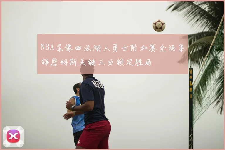 NBA录像回放湖人勇士附加赛全场集锦詹姆斯关键三分锁定胜局
