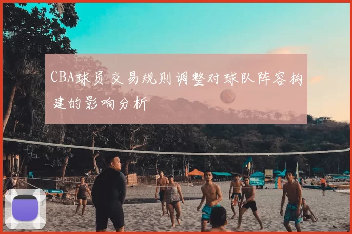 CBA球员交易规则调整对球队阵容构建的影响分析