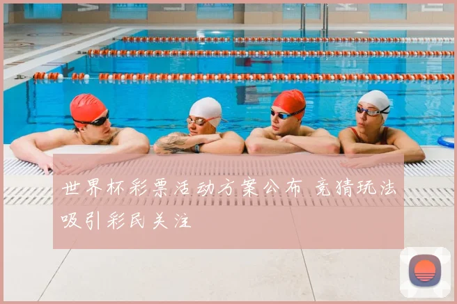 世界杯彩票活动方案公布 竞猜玩法吸引彩民关注