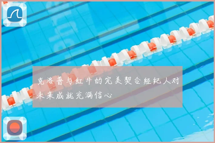 克洛普与红牛的完美契合经纪人对未来成就充满信心