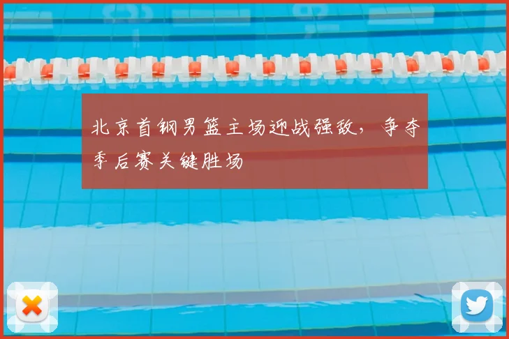 北京首钢男篮主场迎战强敌，争夺季后赛关键胜场