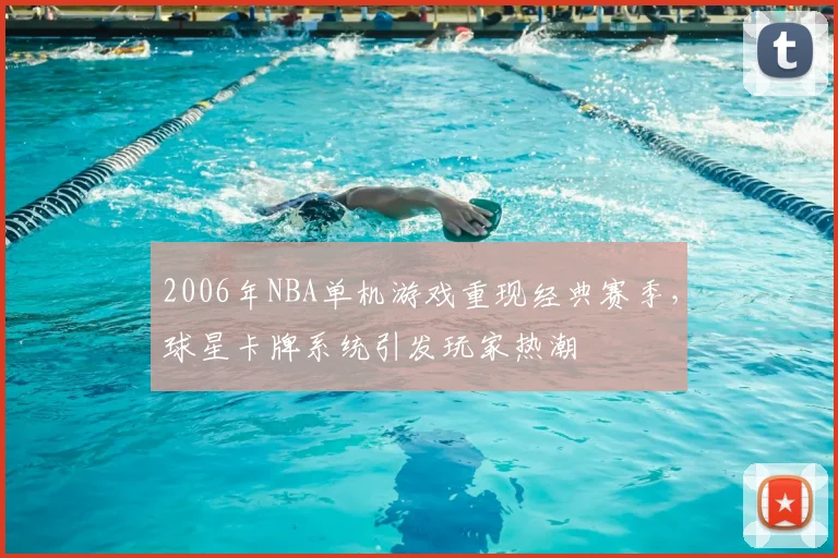 2006年NBA单机游戏重现经典赛季，球星卡牌系统引发玩家热潮
