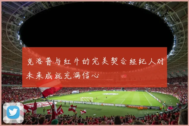 克洛普与红牛的完美契合经纪人对未来成就充满信心