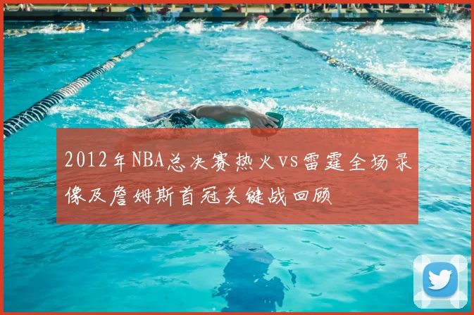 2012年NBA总决赛热火vs雷霆全场录像及詹姆斯首冠关键战回顾