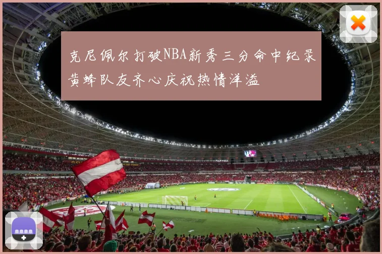 克尼佩尔打破NBA新秀三分命中纪录黄蜂队友齐心庆祝热情洋溢