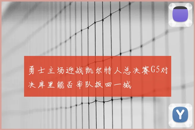 勇士主场迎战凯尔特人总决赛G5对决库里能否率队扳回一城