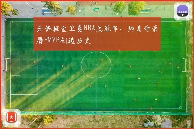 丹佛掘金卫冕NBA总冠军，约基奇荣膺FMVP创造历史