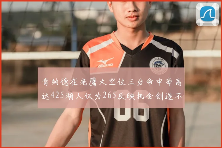 肯纳德在老鹰大空位三分命中率高达425湖人仅为265反映机会创造不足