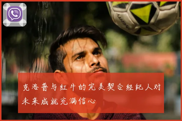 克洛普与红牛的完美契合经纪人对未来成就充满信心
