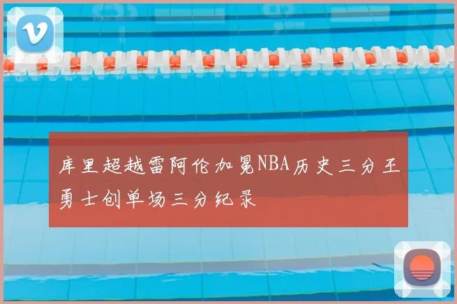 库里超越雷阿伦加冕NBA历史三分王勇士创单场三分纪录