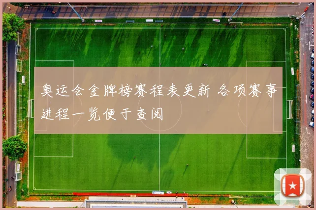 奥运会金牌榜赛程表更新 各项赛事进程一览便于查阅
