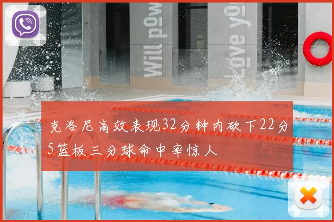 克洛尼高效表现32分钟内砍下22分5篮板三分球命中率惊人