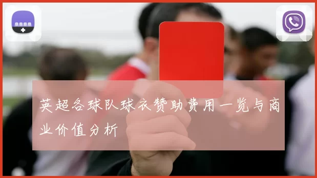 英超各球队球衣赞助费用一览与商业价值分析